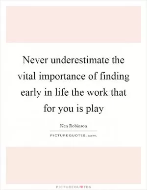 Never underestimate the vital importance of finding early in life the work that for you is play Picture Quote #1