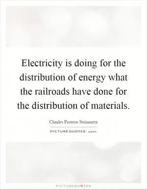 Electricity is doing for the distribution of energy what the railroads have done for the distribution of materials Picture Quote #1