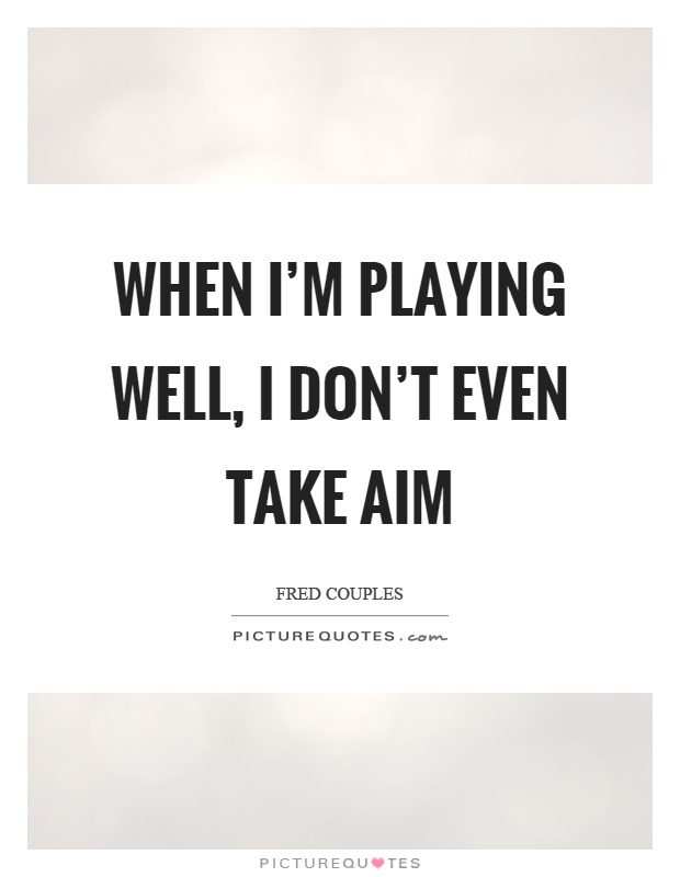 When I'm playing well, I don't even take aim Picture Quote #1