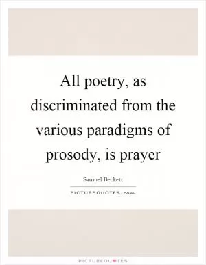 All poetry, as discriminated from the various paradigms of prosody, is prayer Picture Quote #1