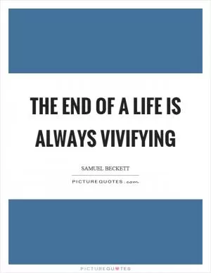 The end of a life is always vivifying Picture Quote #1