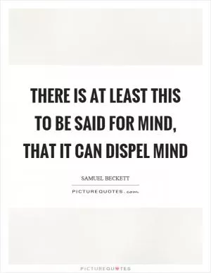 There is at least this to be said for mind, that it can dispel mind Picture Quote #1