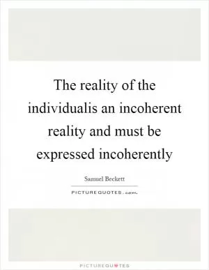 The reality of the individualis an incoherent reality and must be expressed incoherently Picture Quote #1