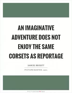 An imaginative adventure does not enjoy the same corsets as reportage Picture Quote #1