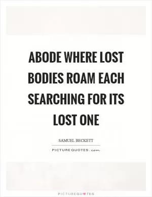Abode where lost bodies roam each searching for its lost one Picture Quote #1