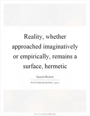 Reality, whether approached imaginatively or empirically, remains a surface, hermetic Picture Quote #1