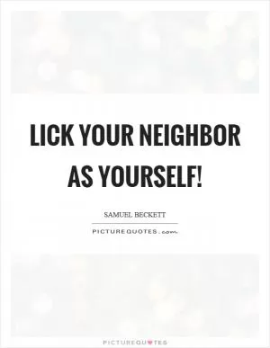 Lick your neighbor as yourself! Picture Quote #1