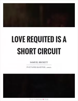 Love requited is a short circuit Picture Quote #1