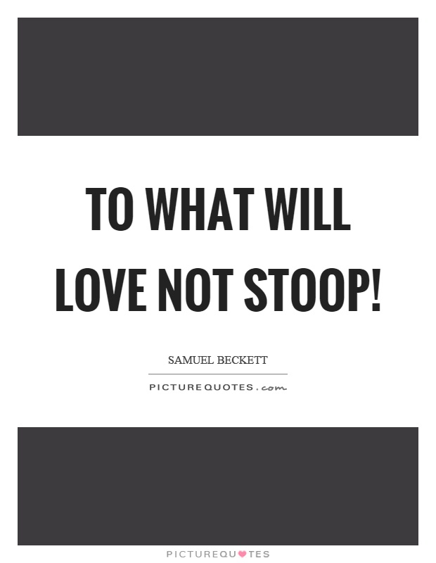 To what will love not stoop! Picture Quote #1