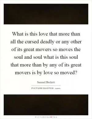 What is this love that more than all the cursed deadly or any other of its great movers so moves the soul and soul what is this soul that more than by any of its great movers is by love so moved? Picture Quote #1