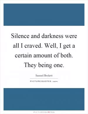 Silence and darkness were all I craved. Well, I get a certain amount of both. They being one Picture Quote #1