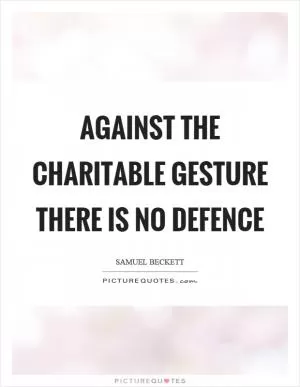 Against the charitable gesture there is no defence Picture Quote #1