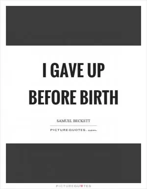 I gave up before birth Picture Quote #1