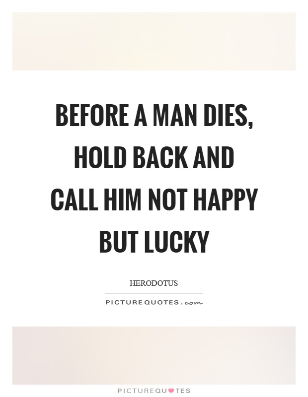 Before a man dies, hold back and call him not happy but lucky Picture Quote #1