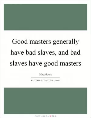 Good masters generally have bad slaves, and bad slaves have good masters Picture Quote #1