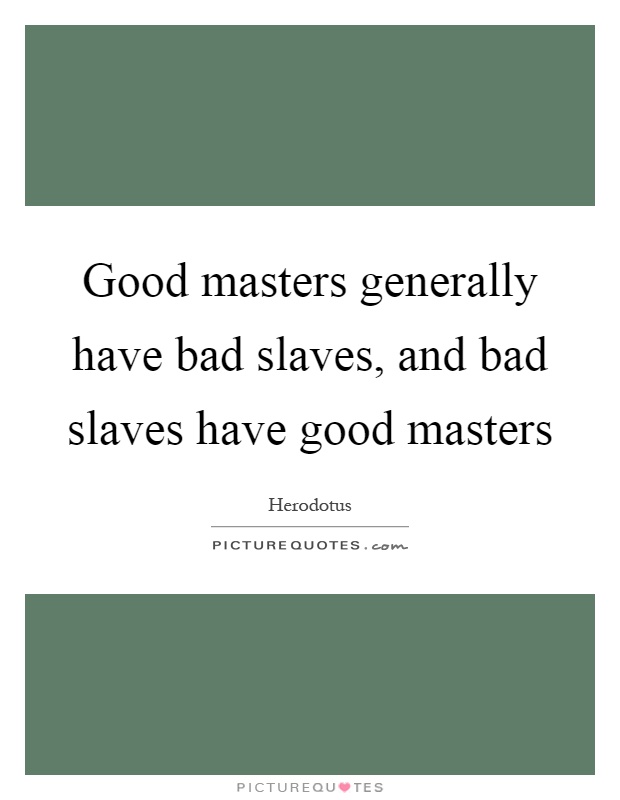 Good masters generally have bad slaves, and bad slaves have good masters Picture Quote #1