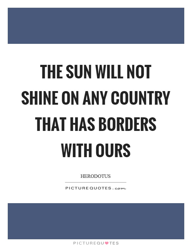 The sun will not shine on any country that has borders with ours Picture Quote #1