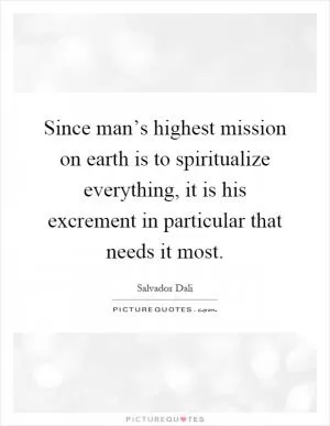 Since man’s highest mission on earth is to spiritualize everything, it is his excrement in particular that needs it most Picture Quote #1