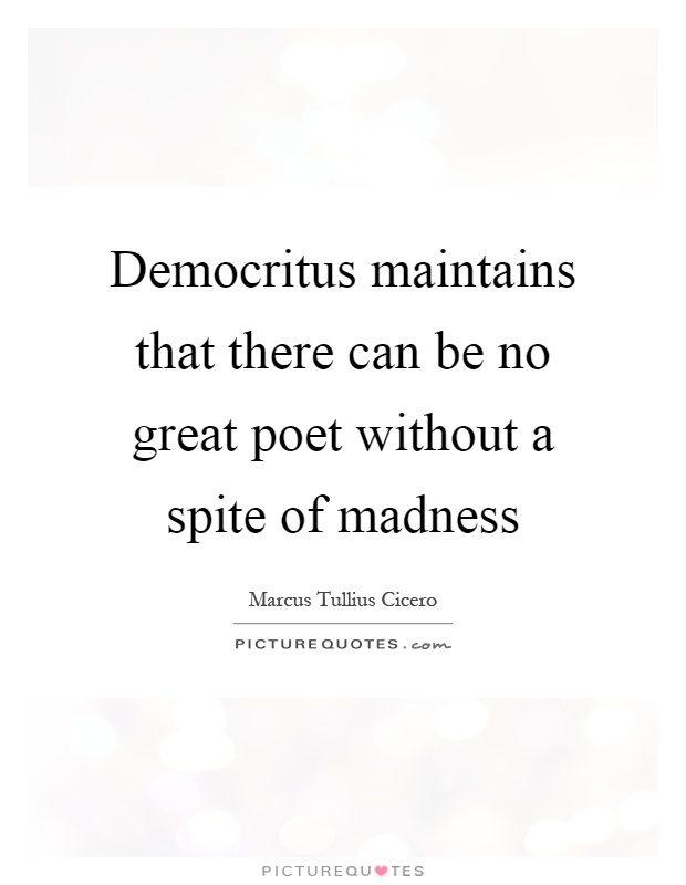 Democritus maintains that there can be no great poet without a spite of madness Picture Quote #1