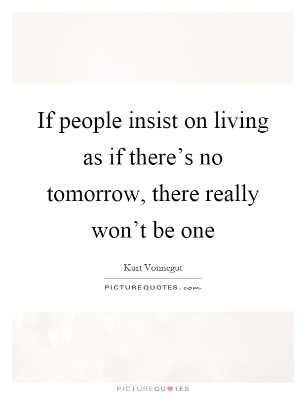 If people insist on living as if there's no tomorrow, there really won't be one Picture Quote #1