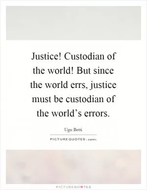 Justice! Custodian of the world! But since the world errs, justice must be custodian of the world’s errors Picture Quote #1