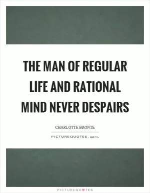 The man of regular life and rational mind never despairs Picture Quote #1