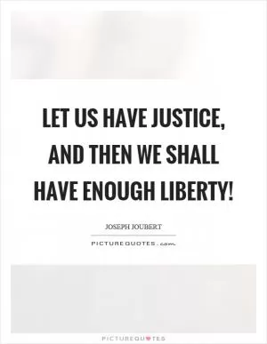 Let us have justice, and then we shall have enough liberty! Picture Quote #1