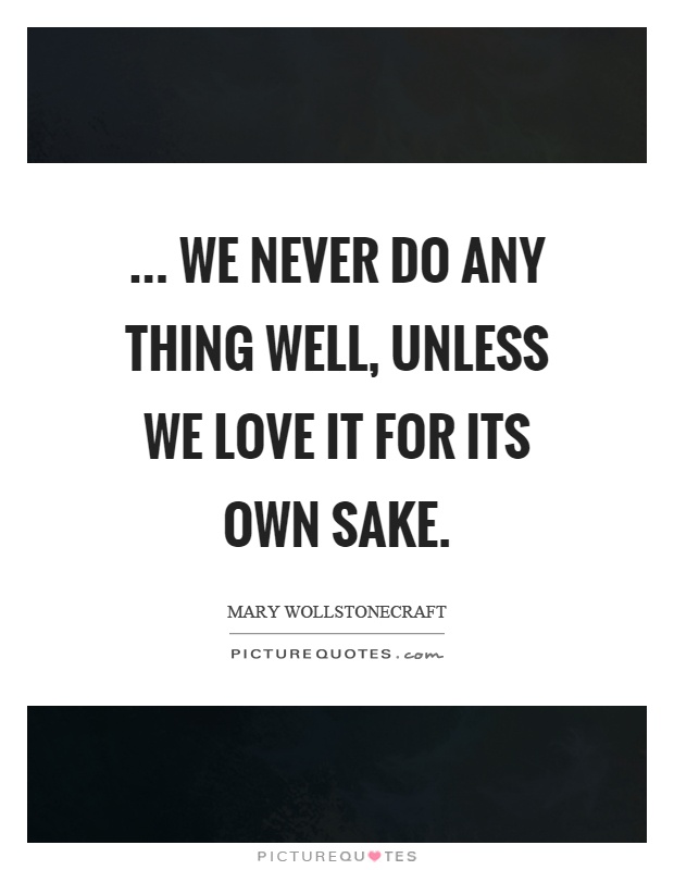 ... we never do any thing well, unless we love it for its own sake Picture Quote #1