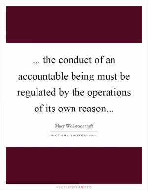 ... the conduct of an accountable being must be regulated by the operations of its own reason Picture Quote #1
