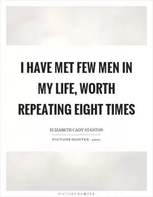 I have met few men in my life, worth repeating eight times Picture Quote #1