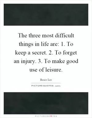 The three most difficult things in life are: 1. To keep a secret. 2. To forget an injury. 3. To make good use of leisure Picture Quote #1