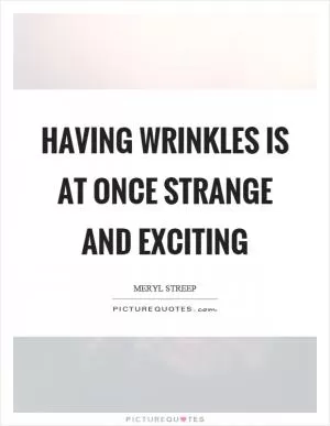 Having wrinkles is at once strange and exciting Picture Quote #1