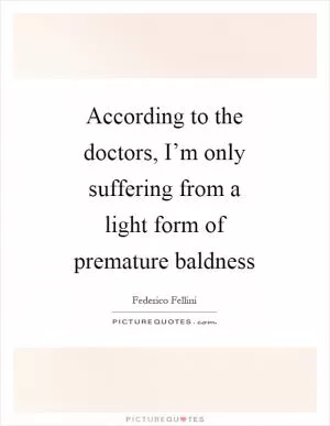 According to the doctors, I’m only suffering from a light form of premature baldness Picture Quote #1