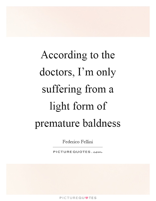 According to the doctors, I'm only suffering from a light form of premature baldness Picture Quote #1