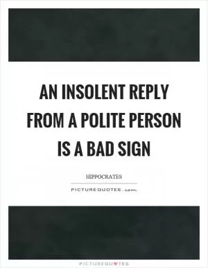 An insolent reply from a polite person is a bad sign Picture Quote #1