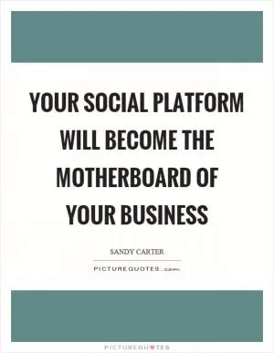 Your social platform will become the motherboard of your business Picture Quote #1