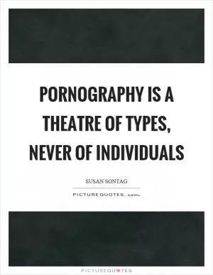 Pornography is a theatre of types, never of individuals Picture Quote #1