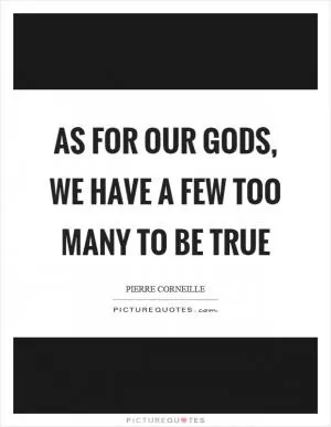 As for our gods, we have a few too many to be true Picture Quote #1