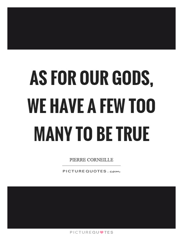As for our gods, we have a few too many to be true Picture Quote #1