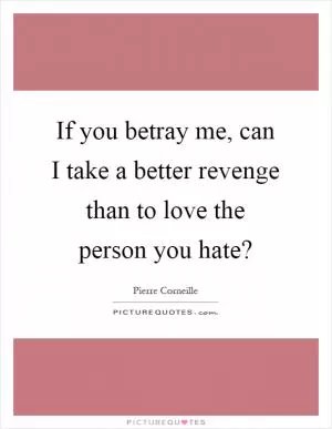 If you betray me, can I take a better revenge than to love the person you hate? Picture Quote #1
