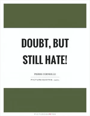 Doubt, but still hate! Picture Quote #1