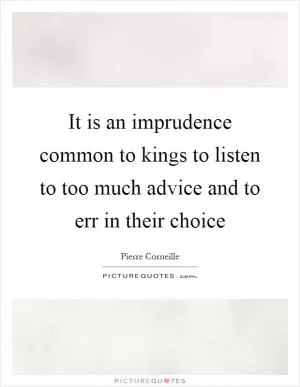 It is an imprudence common to kings to listen to too much advice and to err in their choice Picture Quote #1