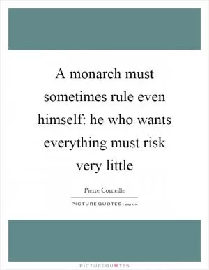A monarch must sometimes rule even himself: he who wants everything must risk very little Picture Quote #1