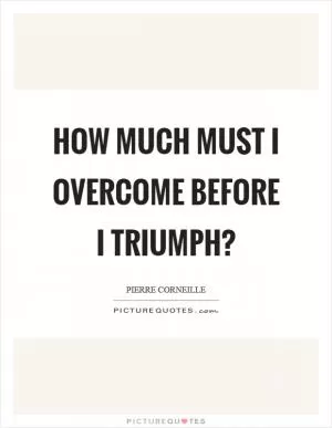 How much must I overcome before I triumph? Picture Quote #1
