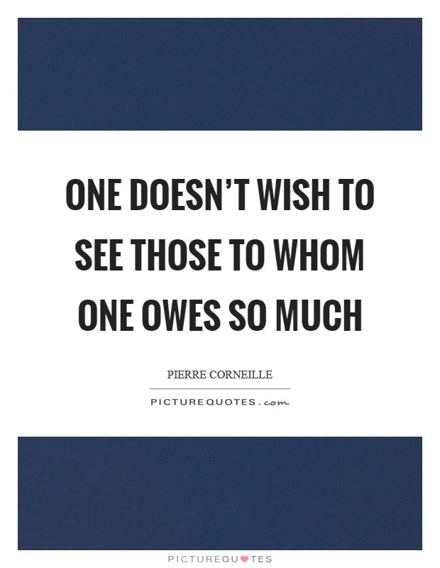 One doesn't wish to see those to whom one owes so much Picture Quote #1