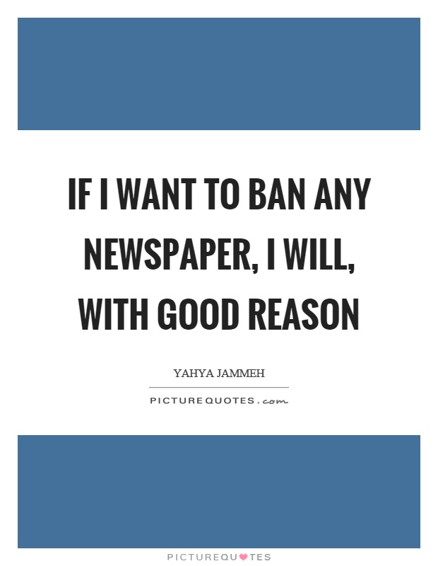 If I want to ban any newspaper, I will, with good reason Picture Quote #1