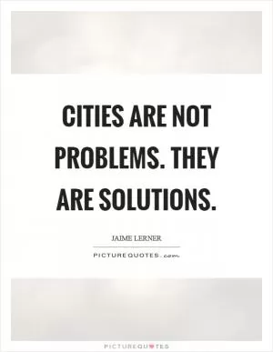 Cities are not problems. They are solutions Picture Quote #1