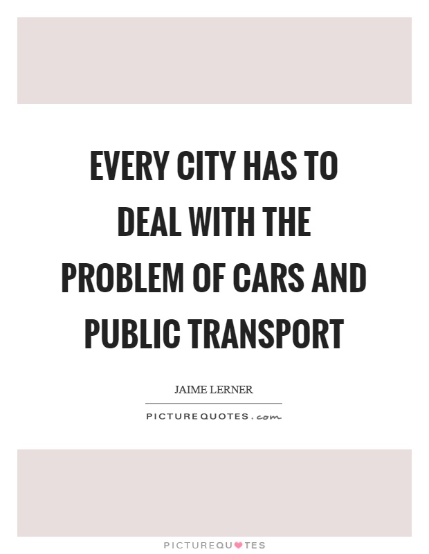 Every city has to deal with the problem of cars and public transport Picture Quote #1