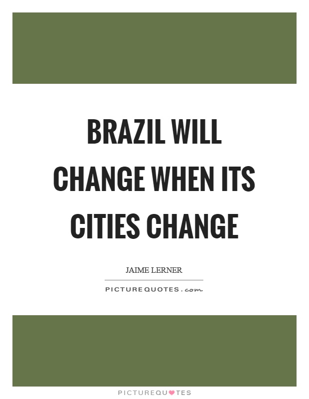 Brazil will change when its cities change Picture Quote #1