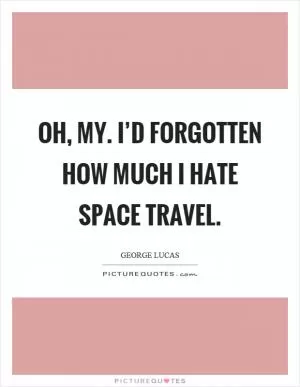 Oh, my. I’d forgotten how much I hate space travel Picture Quote #1